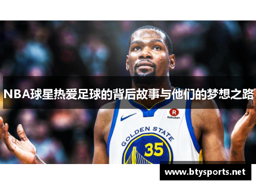 NBA球星热爱足球的背后故事与他们的梦想之路