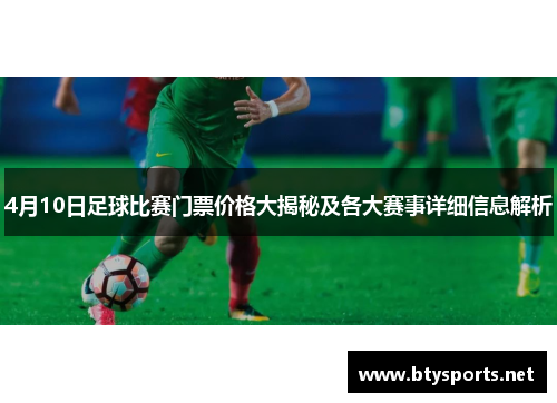 4月10日足球比赛门票价格大揭秘及各大赛事详细信息解析